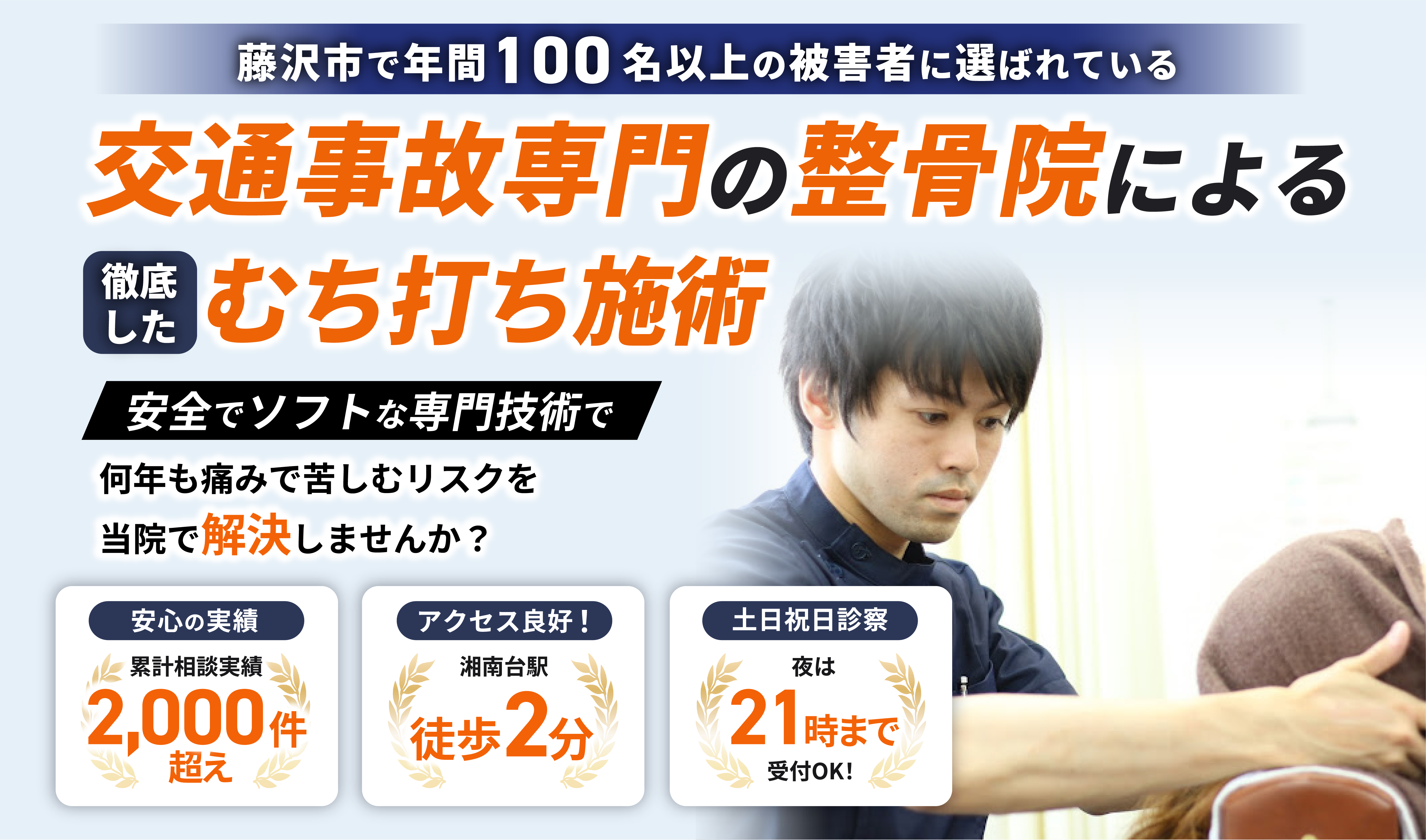 藤沢市で年間100名以上の被害者に選ばれている交通事故専門の整骨院による徹底したむち打ち施術。安全でソフトは専門技術で何年も痛みで苦しむリスクを当院で解決しませんか？累計相談実績2,000件超え！湘南台駅徒歩2分でアクセス良好！土日祝日も診療！