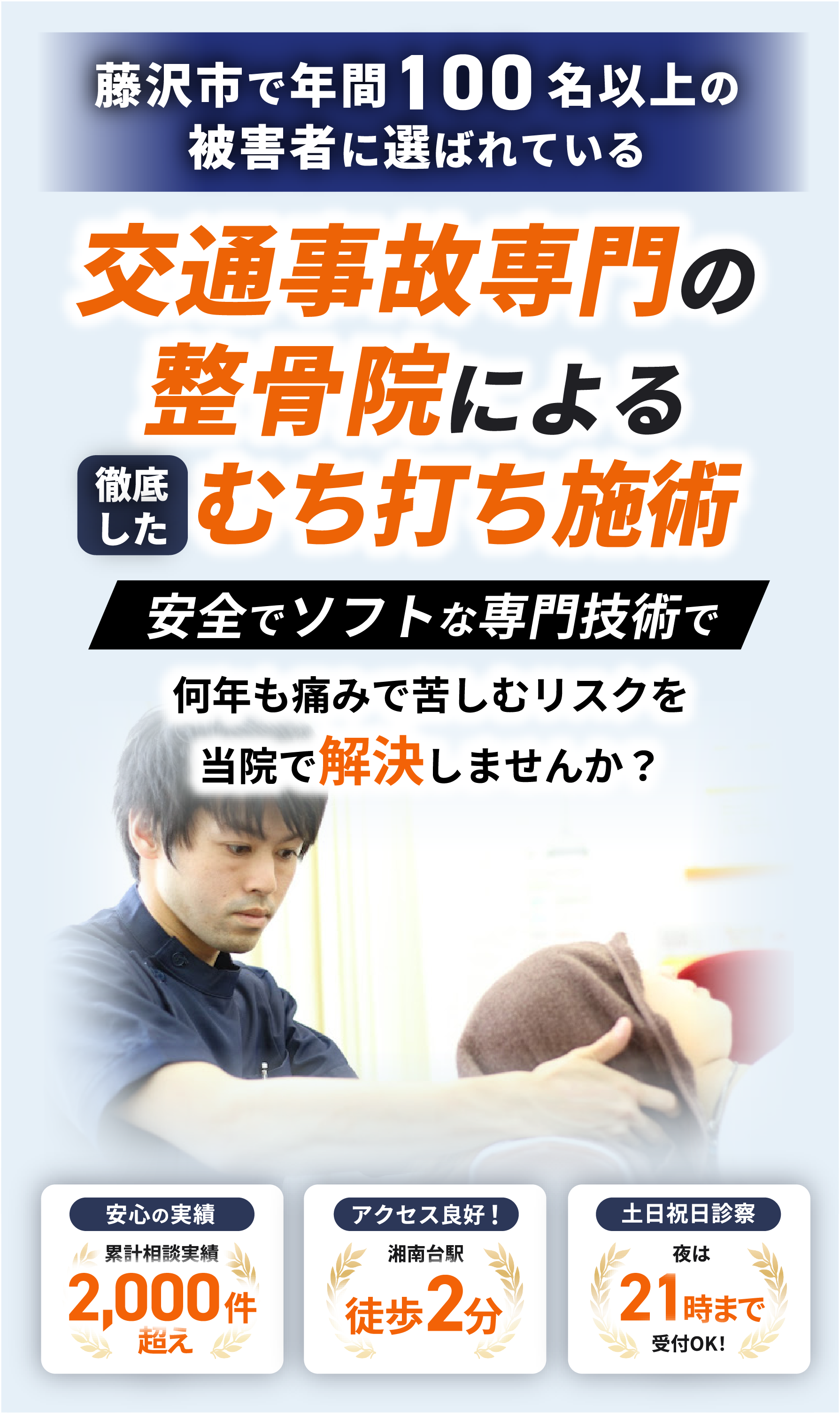 藤沢市で年間100名以上の被害者に選ばれている交通事故専門の整骨院による徹底したむち打ち施術。安全でソフトは専門技術で何年も痛みで苦しむリスクを当院で解決しませんか？累計相談実績2,000件超え！湘南台駅徒歩2分でアクセス良好！土日祝日も診療！